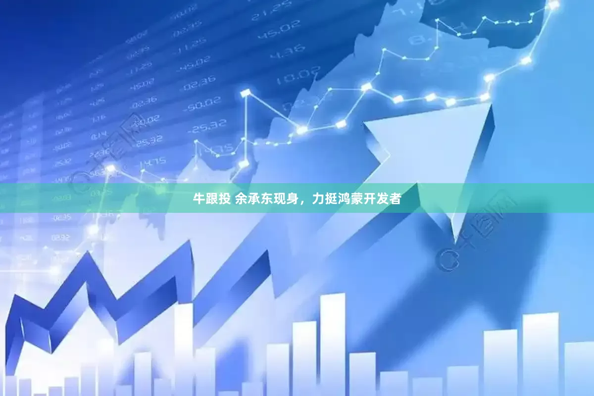 牛跟投 余承东现身，力挺鸿蒙开发者
