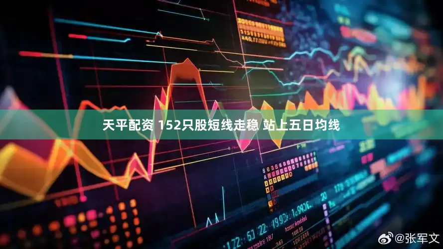 天平配资 152只股短线走稳 站上五日均线
