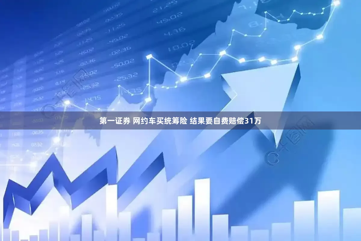 第一证券 网约车买统筹险 结果要自费赔偿31万