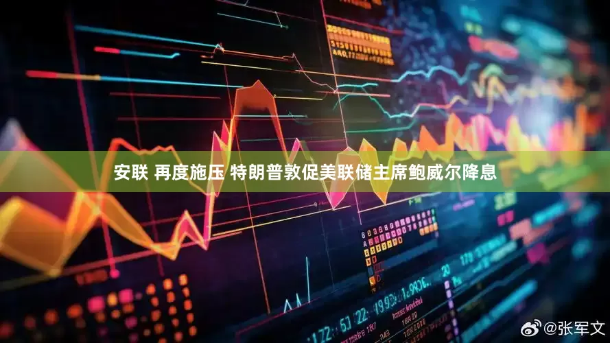 安联 再度施压 特朗普敦促美联储主席鲍威尔降息