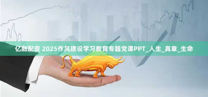 亿融配资 2025作风建设学习教育专题党课PPT_人生_真章_生命