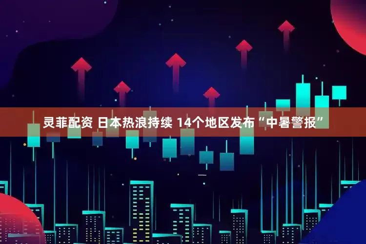 灵菲配资 日本热浪持续 14个地区发布“中暑警报”