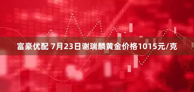 富豪优配 7月23日谢瑞麟黄金价格1015元/克