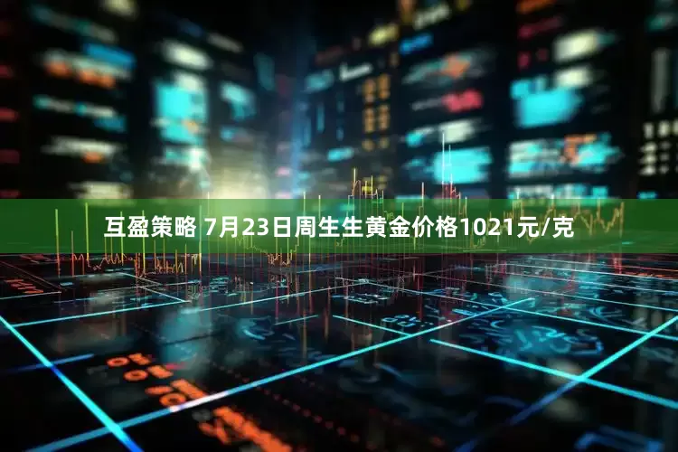 互盈策略 7月23日周生生黄金价格1021元/克