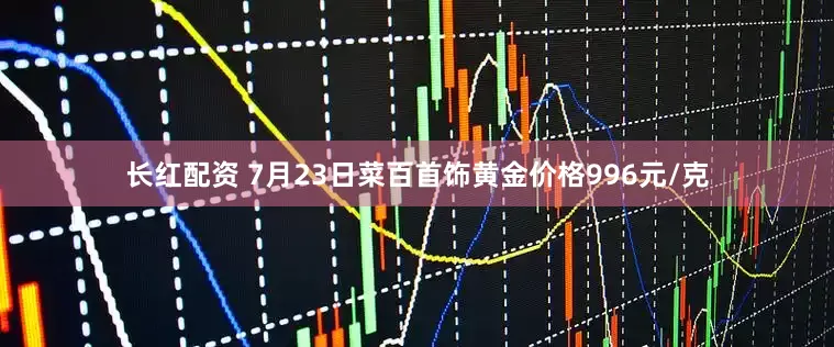 长红配资 7月23日菜百首饰黄金价格996元/克