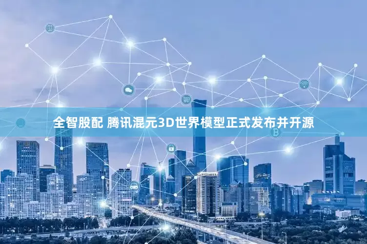 全智股配 腾讯混元3D世界模型正式发布并开源