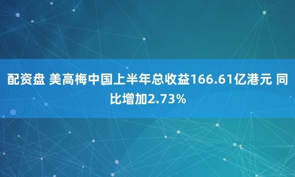 配资盘 美高梅中国上半年总收益166.61亿港元 同比增加2.73%