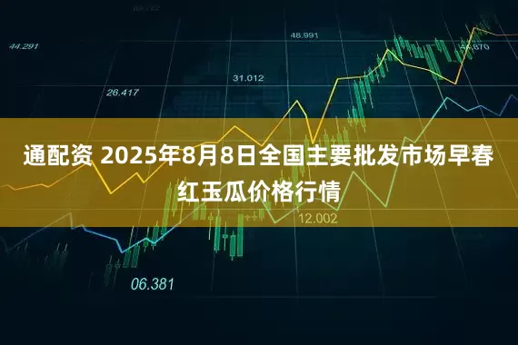 通配资 2025年8月8日全国主要批发市场早春红玉瓜价格行情