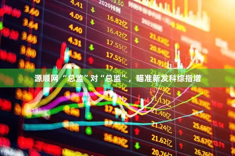源顺网 “总监”对“总监”，瞄准新发科综指增