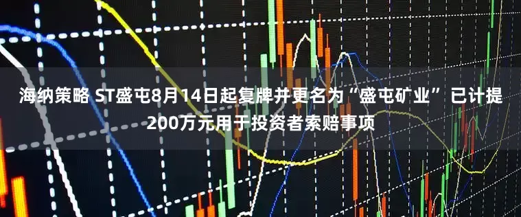 海纳策略 ST盛屯8月14日起复牌并更名为“盛屯矿业” 已计提200万元用于投资者索赔事项