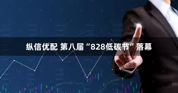 纵信优配 第八届“828低碳节”落幕
