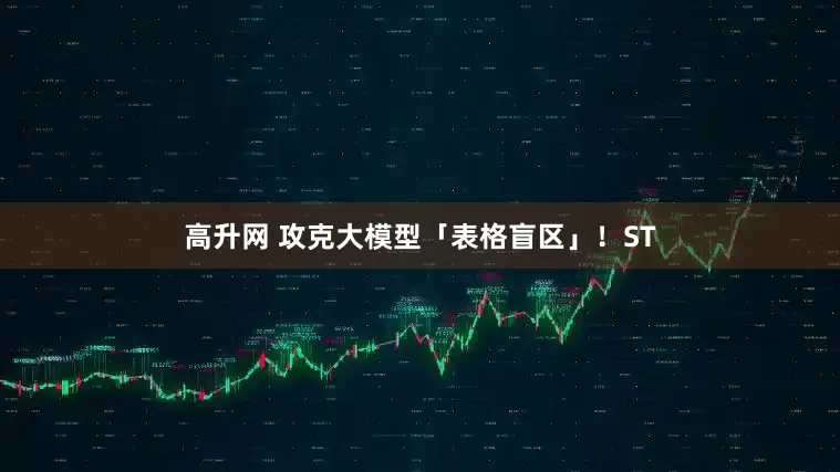 高升网 攻克大模型「表格盲区」！ST