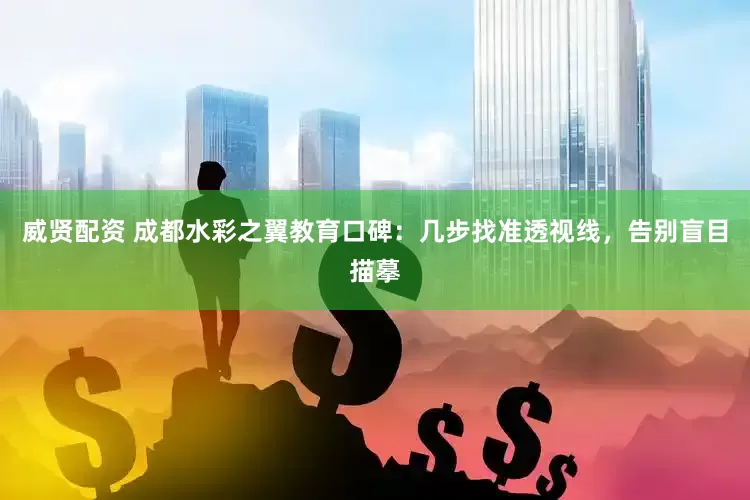 威贤配资 成都水彩之翼教育口碑：几步找准透视线，告别盲目描摹