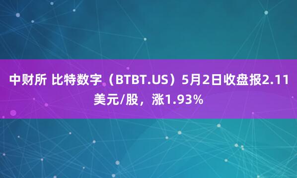 中财所 比特数字（BTBT.US）5月2日收盘报2.11美元/股，涨1.93%