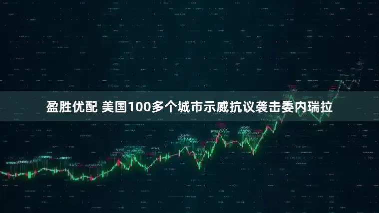 盈胜优配 美国100多个城市示威抗议袭击委内瑞拉