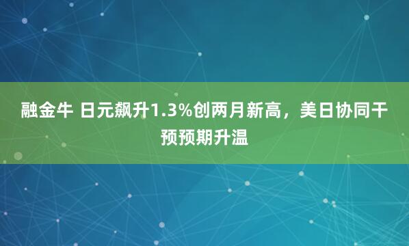融金牛 日元飙升1.3%创两月新高，美日协同干预预期升温