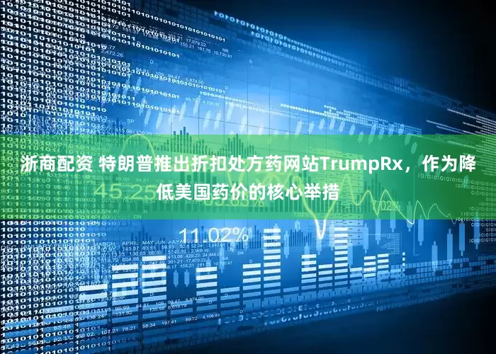 浙商配资 特朗普推出折扣处方药网站TrumpRx，作为降低美国药价的核心举措