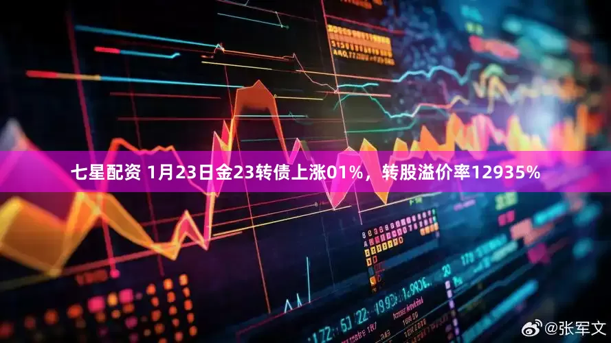 七星配资 1月23日金23转债上涨01%，转股溢价率12935%