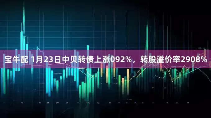 宝牛配 1月23日中贝转债上涨092%，转股溢价率2908%