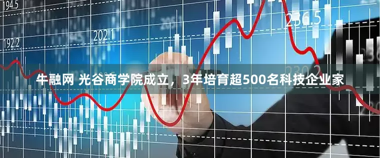 牛融网 光谷商学院成立，3年培育超500名科技企业家