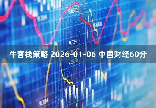 牛客栈策略 2026-01-06 中国财经60分