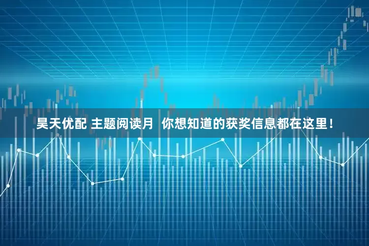 昊天优配 主题阅读月  你想知道的获奖信息都在这里！