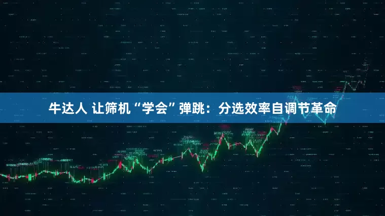 牛达人 让筛机“学会”弹跳：分选效率自调节革命