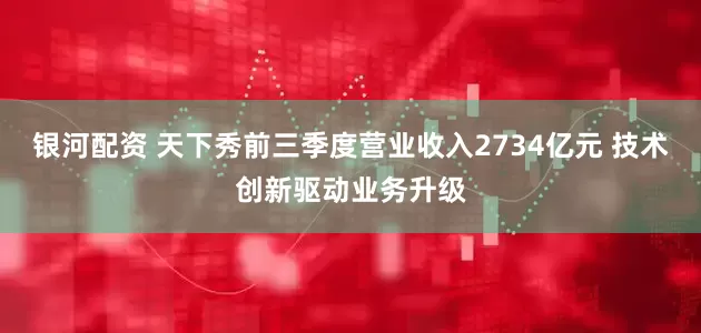 银河配资 天下秀前三季度营业收入2734亿元 技术创新驱动业务升级