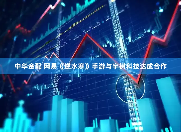 中华金配 网易《逆水寒》手游与宇树科技达成合作